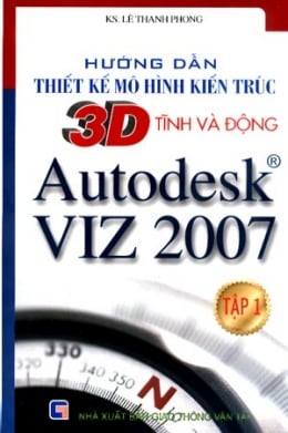 Hướng dẫn thiết kế mô hình kiến trúc 3D tĩnh và động Autodesk Viz 2007 Tập 1